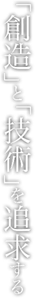 「創造」と「技術」を追求する